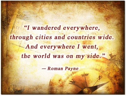 Roman Payne.. I wandered everywhere, through cities and countries wide. And everywhere I went, the world was on my side.